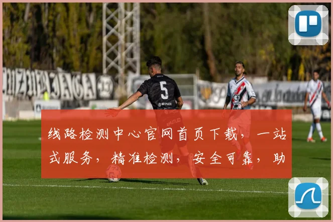 线路检测中心官网首页下载，一站式服务，精准检测，安全可靠，助力企业高效运维，三步完成，立即体验
