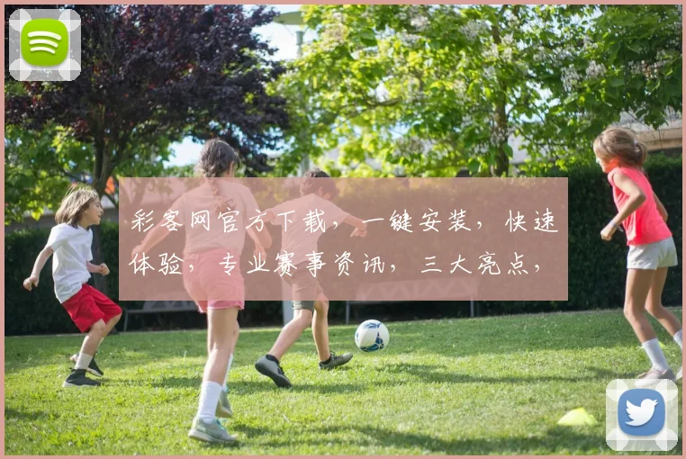 彩客网官方下载，一键安装，快速体验，专业赛事资讯，三大亮点，不容错过，立即下载