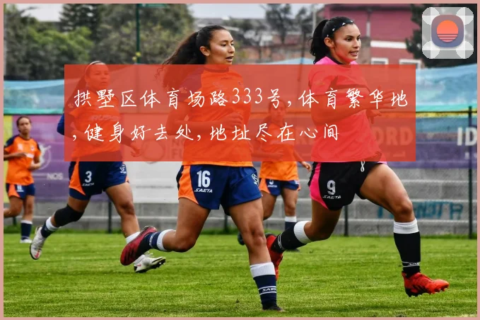 拱墅区体育场路333号,体育繁华地,健身好去处,地址尽在心间